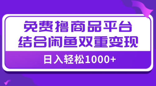 【副业项目8066期】日入1000＋免费撸商品平台+闲鱼双平台硬核变现，小白轻松上手-盈途副业网