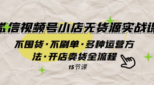 【副业项目8078期】微信视频号小店无货源实战 不囤货·不刷单·多种运营方法·开店卖货全流程-盈途副业网