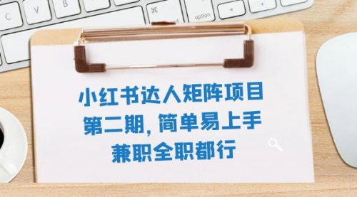 【副业项目8085期】小红书达人矩阵项目第二期，简单易上手，兼职全职都行（11节课）-盈途副业网