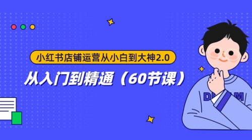 【副业项目8090期】小红书店铺运营从小白到大神2.0，从入门到精通（60节课）-盈途副业网