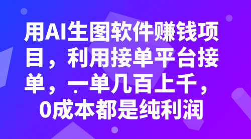 【副业项目8099期】用AI生图软件赚钱项目，利用接单平台接单，一单几百上千，0成本都是纯利润-盈途副业网