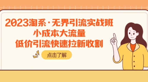 【副业项目8106期】2023淘系·无界引流实战班：小成本大流量，低价引流快速拉新收割-盈途副业网