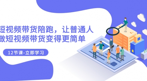 【副业项目8112期】2023短视频带货陪跑，让普通人做短视频带货变得更简单（12节课）-盈途副业网