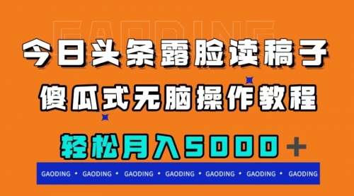 【副业项目8120期】今日头条露脸读稿月入5000＋，傻瓜式无脑操作教程-盈途副业网