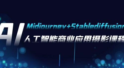 【副业项目8123期】AI摄影【Midjourney+Stablediffusion】，人工智能商业应用摄影-37节课程-盈途副业网