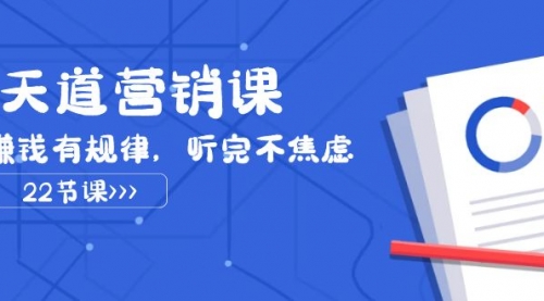 【副业项目8127期】天道-营销课2023，赚钱有规律，听完不焦虑（22节课）-盈途副业网