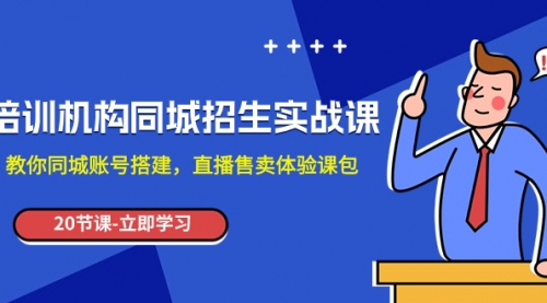 【副业项目8137期】培训机构-同城招生实操课，教你同城账号搭建，直播售卖体验课包-盈途副业网