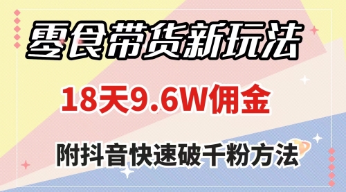 【副业项目8145期】零食带货新玩法，18天9.6w佣金，几分钟一个作品（附快速破千粉方法）-盈途副业网