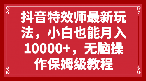 【副业项目8152期】抖音特效师最新玩法，小白也能月入10000+，无脑操作保姆级教程-盈途副业网