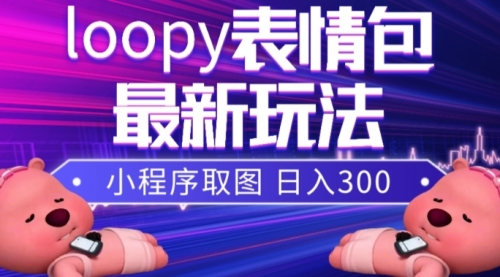 【副业项目8170期】小狸猫loopy表情包小程序取图玩法，最新出的表情包素材-盈途副业网