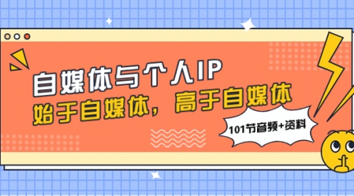 【副业项目8171期】自媒体与个人IP，始于自媒体，高于自媒体（101节音频+资料）-盈途副业网