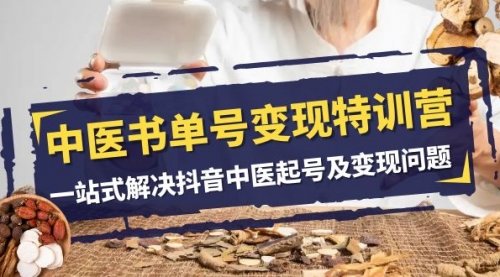【副业项目8179期】中医-书单号变现特训营，一站式解决抖音中医起号及变现问题（14节课）-盈途副业网