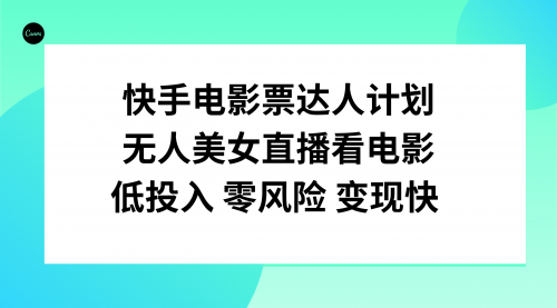 【副业项目8192期】快手电影票达人计划，无人美女直播看电影，低投入零风险变现快-盈途副业网