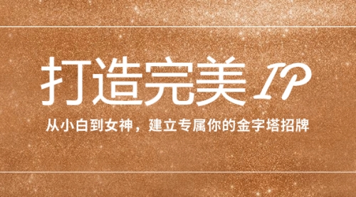 【副业项目8204期】打造完美IP：从小白到女神，建立专属你的金字塔招牌（15节课）-盈途副业网