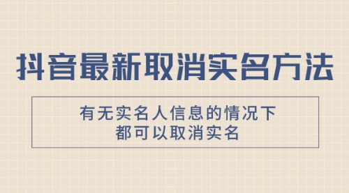 【副业项目8214期】抖音最新取消实名方法，有无实名人信息的情况下都可以取消实名-盈途副业网