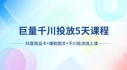 【副业项目8224期】巨量千川投放5天课程：抖音商品卡+爆款图文+千川投流线上课-盈途副业网