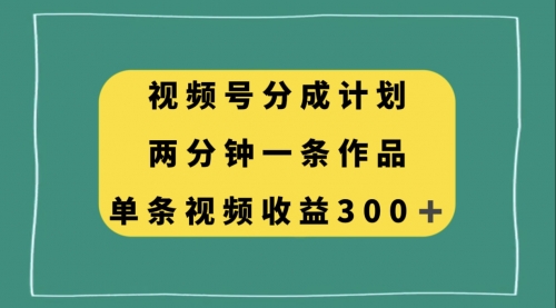 【副业项目8229期】视频号分成计划，两分钟一条作品，单视频收益300+-盈途副业网