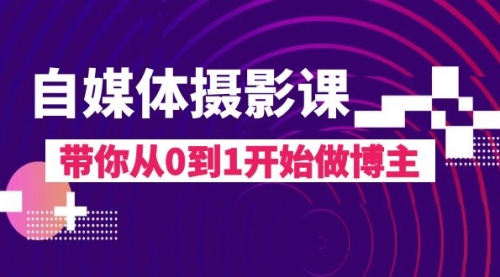 【副业项目8242期】自媒体摄影课，带你从0到1开始做博主-盈途副业网