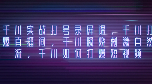 【副业项目8259期】千川实战打号录屏课，千川打爆直播间，千川瞬烧刺激自然流-盈途副业网