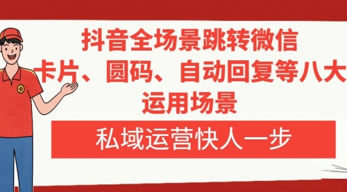 【副业项目8265期】抖音全场景跳转微信，卡片/圆码/自动回复等八大运用场景，私域运营快人一步-盈途副业网