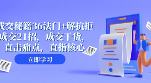 【副业项目8279期】成交 秘籍36法门+解抗拒成交21招，成交干货，直击痛点，直指核心-盈途副业网