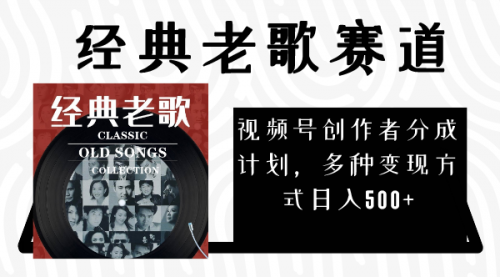 【副业项目8294期】视频号创作者分成计划，经典老歌赛道，多种变现方式日入500+（完整素材）-盈途副业网