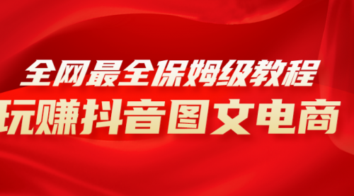 【副业项目8307期】全网最全教程，手把手教你玩赚抖音图文电商，小白闭眼月入10000+-盈途副业网