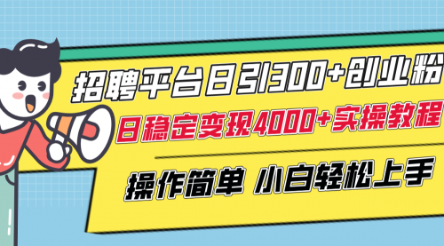 【副业项目8308期】招聘平台日引300+创业粉，日稳定变现4000+实操教程小白轻松上手！-盈途副业网
