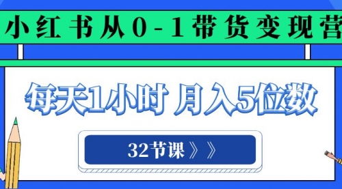 【副业项目8315期】小红书 0-1带货变现营，每天1小时，轻松月入5位数（32节课）-盈途副业网