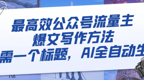 【副业项目8336期】最高效公众号流量主爆文写作方法，仅需一个标题，AI全自动生成-盈途副业网