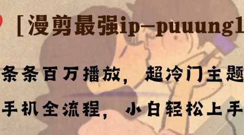 【副业项目8341期】条条百万播放，漫剪最强冷门ip-puuung1，手机全流程，小白轻松学会！-盈途副业网