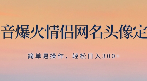 【副业项目8342期】抖音爆火情侣网名头像定制，简单易操作，轻松日入300+，无需养号-盈途副业网