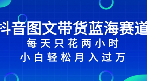 【副业项目8343期】抖音图文带货蓝海赛道，每天只花 2 小时，小白轻松入过万-盈途副业网