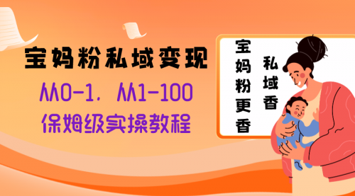 【副业项目8354期】宝妈粉私域变现从0-1，从1-100，保姆级实操教程，长久稳定的变现之法-盈途副业网