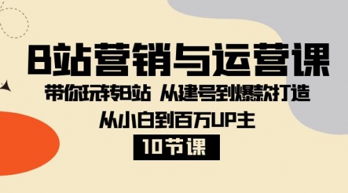 【副业项目8374期】B站营销与运营课：带你玩转B站 从建号到爆款打造 从小白到百万UP主-10节课-盈途副业网