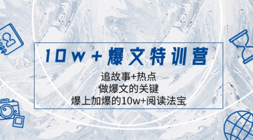【副业项目8377期】10w+爆文特训营，追故事+热点，做爆文的关键 爆上加爆的10w+阅读法宝-盈途副业网