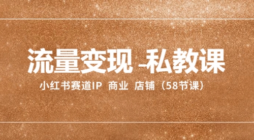 【副业项目8410期】流量变现-私教课：小红书赛道IP 商业 店铺（58节课）-盈途副业网