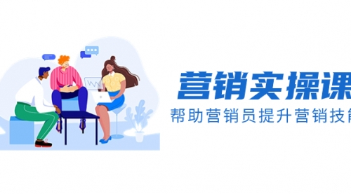 【副业项目8414期】营销实操课，帮助营销员提升营销技能【完结】-盈途副业网