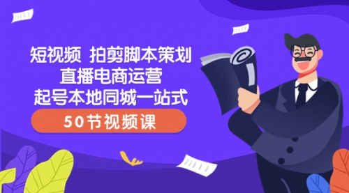 【副业项目8427期】短视频 拍剪脚本策划直播电商运营起号本地同城一站式（50节视频课）-盈途副业网