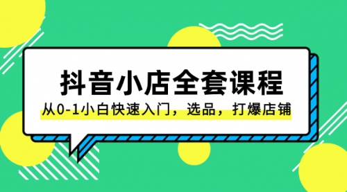 【副业项目8432期】抖音小店-全套课程，从0-1小白快速入门，选品，打爆店铺-盈途副业网