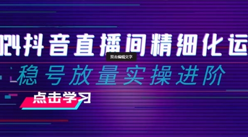 【副业项目8447期】2024抖音直播间精细化运营：稳号放量实操进阶-盈途副业网