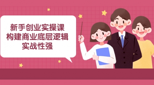 【副业项目8453期】新手创业实操课：构建商业底层逻辑，实战性强-盈途副业网