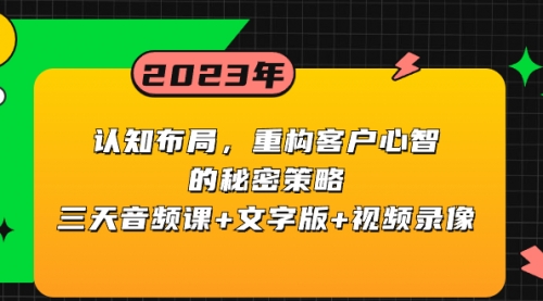 【副业项目8461期】认知 布局，重构客户心智的秘密策略三天音频课+文字版+视频录像-盈途副业网