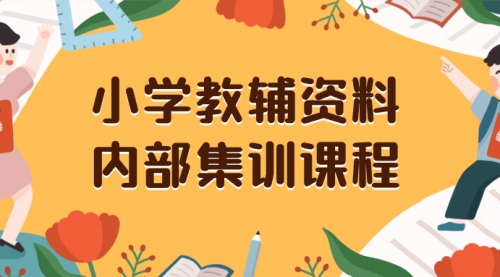 【副业项目8478期】小学教辅资料，内部集训保姆级教程，一单29-129-盈途副业网