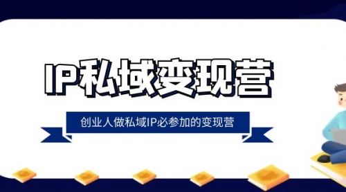 【副业项目8501期】IP私域-变现营，创业人做私域IP必参加的变现营-盈途副业网