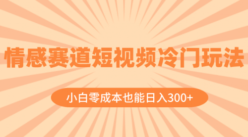 【副业项目8513期】情感赛道短视频冷门玩法，小白零成本也能日入300+-盈途副业网