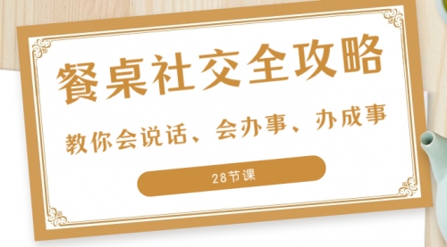 【副业项目8516期】餐桌社交 全攻略：教你会说话、会办事、办成事-盈途副业网