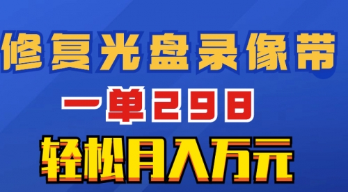 【副业项目8520期】超冷门项目：修复光盘录像带，一单298，轻松月入万元-盈途副业网