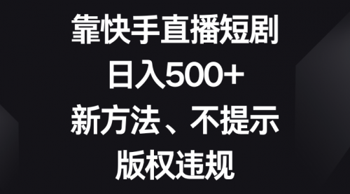 【副业项目8528期】靠快手直播短剧，日入500+，新方法、不提示版权违规-盈途副业网