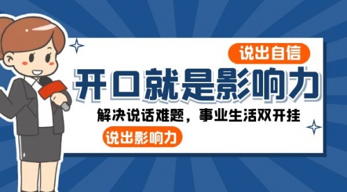 【副业项目8536期】开口-就是影响力：说出-自信，说出-影响力！解决说话难题，事业生活双开挂-盈途副业网